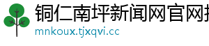 铜仁南坪新闻网官网招聘